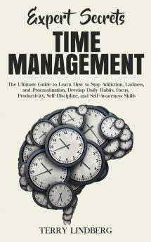 Expert Secrets - Time Management: The Ultimate Guide to Learn How to Stop Addiction Laziness and Procrastination Develop Daily Habits Focus ... Self-Discipline and Self-Awareness Skills.