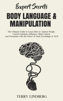 Expert Secrets - Body Language & Manipulation: The Ultimate Guide to Learn How to Analyze People Control Emotions Influence Mind Control and Persuasion with the Power of Dark Psychology & NLP!