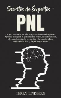 Secretos de Expertos - PNL: La guía avanzada para la programación neurolingüística. Aprende a mejorar el pensamiento crítico la manipulación el ... utilizando la TCC y la psicología oscura!