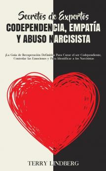 Secretos de Expertos - Codependencia Empatía y Abuso Narcisista: ¡La Guía de Recuperación Definitiva Para Curar el ser Codependiente Controlar las Emociones y Para Identificar a los Narcisistas!