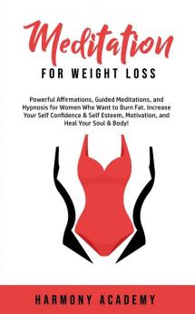 Meditation for Weight Loss: Powerful Affirmations Guided Meditations and Hypnosis for Women Who Want to Burn Fat. Increase Your Self Confidence & Self Esteem Motivation and Heal Your Soul & Body!