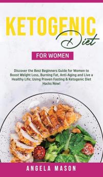 Ketogenic Diet for Women: Discover the Best Beginners Guide for Women to Boost Weight Loss Burn Fat Slow Down Aging and Live a Healthy Life; Using Proven Fasting & Ketogenic Diet Hacks Now!