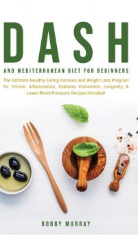 Dash and Mediterranean Diet for Beginners: The Ultimate Healthy Eating Formula and Weight Loss Program for Chronic Inflammation Diabetes Prevention ... & Lower Blood Pressure; Recipes Included!