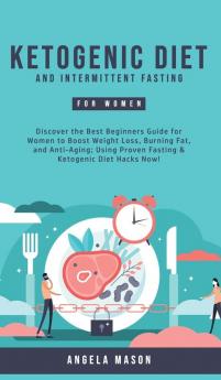 Ketogenic Diet and Intermittent Fasting for Women: Discover the Best Beginners Guide for Women to Boost Weight Loss Burning Fat and Anti-Aging; Using Proven Fasting & Ketogenic Diet Hacks Now!