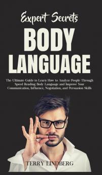 Expert Secrets - Body Language: The Ultimate Guide to Learn how to Analyze People Through Speed Reading Body Language and Improve Your Communication Influence Negotiation and Persuasion Skills.