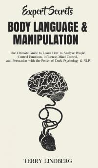 Expert Secrets - Body Language & Manipulation: The Ultimate Guide to Learn How to Analyze People Control Emotions Influence Mind Control and Persuasion with the Power of Dark Psychology & NLP!