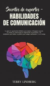 Secretos de Expertos - Habilidades de Comunicación: La guía de capacitación definitiva para mejorar el lenguaje corporal el carisma la conversación ... en público; para amigos matrimonio y en el