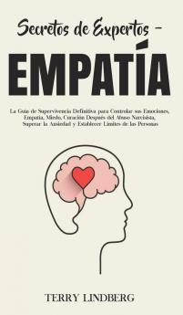 Secretos de Expertos - Empatía: La Guía de Supervivencia Definitiva para Controlar sus Emociones Empatía Miedo Curación Después del Abuso ... y Establecer Límites de las Personas!