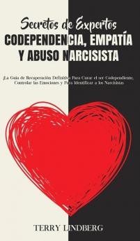 Secretos de Expertos - Codependencia Empatía y Abuso Narcisista: ¡La Guía de Recuperación Definitiva Para Curar el ser Codependiente Controlar las Emociones y Para Identificar a los Narcisistas!