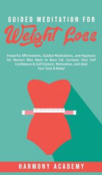 Guided Meditation for Weight Loss: Powerful Affirmations Guided Meditations and Hypnosis for Women Who Want to Burn Fat. Increase Your Self ... Motivation and Heal Your Soul & Body!