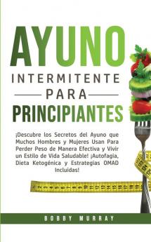 Ayuno Intermitente Para Principiantes: ¡Descubre los Secretos del Ayuno que muchos hombres y mujeres usan para perder peso de manera efectiva y vivir ... Ketogénica y Estrategias OMAD incluidas!