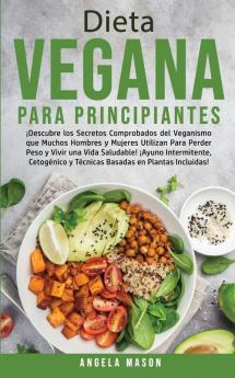 Dieta Vegana Para Principiantes: ¡Descubre los Secretos Comprobados del Veganismo que Muchos Hombres y Mujeres Utilizan para Perder Peso y Vivir una ... y Técnicas Basadas en Plantas Incluidas!