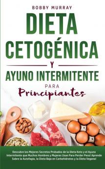 Dieta Cetogénica y Ayuno Intermitente Para Principiantes: Descubre los mejores secretos probados de la Dieta Keto y el Ayuno Intermitente que Muchos ... la Dieta Baja en Carbohidratos y la D