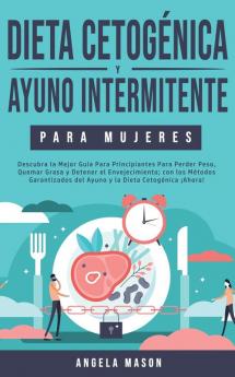 Dieta Cetogénica y Ayuno Intermitente Para Mujeres: Descubra la Mejor Guía para Principiantes para Perder Peso Quemar Grasa y Detener el ... del Ayuno y la Dieta Cetogénica ¡Ahora!