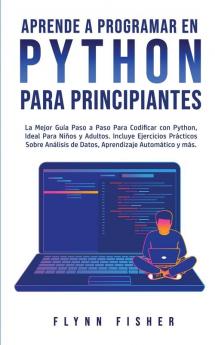 Aprende a Programar en Python Para Principiantes: La mejor guía paso a paso para codificar con Python ideal para niños y adultos. Incluye ejercicios ... de datos aprendizaje automático y más.