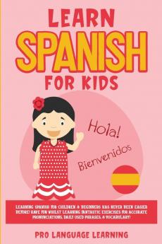 Learn Spanish for Kids: Learning Spanish for Children & Beginners Has Never Been Easier Before! Have Fun Whilst Learning Fantastic Exercises for ... Daily Used Phrases & Vocabulary!