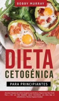 Dieta Cetogénica Para Principiantes: ¡Secretos Probados de la Dieta Cetogénica que Hombres y Mujeres Usan para Perder Peso y Vivir una Vida Saludable! ... Carbohidratos y Técnicas Veganas incluidas!