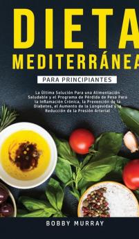 Dieta Mediterránea Para Principiantes: La última solución para una alimentación saludable y el programa de pérdida de peso para la inflamación ... y la reducción de la presión arterial.