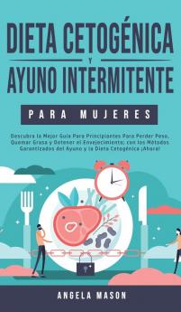 Dieta Cetogénica y Ayuno Intermitente Para Mujeres: Descubra la Mejor Guía para Principiantes para Perder Peso Quemar Grasa y Detener el ... del Ayuno y la Dieta Cetogénica ¡Ahora!