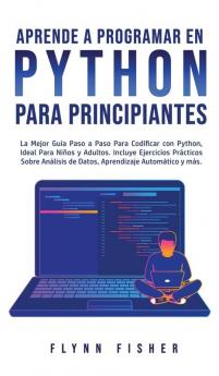 Aprende a Programar en Python Para Principiantes: La mejor guía paso a paso para codificar con Python ideal para niños y adultos. Incluye ejercicios ... de datos aprendizaje automático y más.