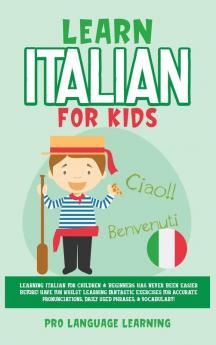 Learn Italian for Kids: Learning Italian for Children & Beginners Has Never Been Easier Before! Have Fun Whilst Learning Fantastic Exercises for ... Daily Used Phrases & Vocabulary!