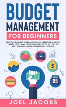 Budget Management for Beginners: Proven Strategies to Revamp Business & Personal Finance Habits. Stop Living Paycheck to Paycheck Get Out of Debt and Save Money for Financial Freedom.