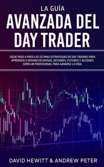 La Guía Avanzada Del Day Trader: ¡Sigue Paso A Paso Las Últimas Estrategias De Day Trading Para Aprender A Operar En Divisas, Opciones, Futuros Y ... Para Ganarte La Vida! (Spanish Edition)