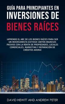 Guía Para Principiantes En Inversiones De Bienes Raíces.: ¡Aprende El Abc De Los Bienes Raíces Para Ser Un Inversionista Exitoso! ¡Obtén Ingresos ... De Créditos Ahora! (Spanish Edition)