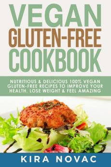 Vegan Gluten Free Cookbook: Nutritious and Delicious 100% Vegan + Gluten Free Recipes to Improve Your Health Lose Weight and Feel Amazing (Gluten-Free Recipes Guide Celiac Disease Cookbook)