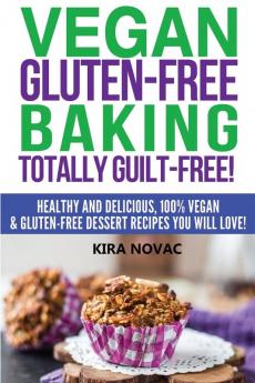 Vegan Gluten-Free Baking: Totally Guilt-Free!: Healthy and Delicious 100% Vegan and Gluten-Free Dessert Recipes You Will Love (Gluten-Free Gluten-Free Diet Gluten-Free Recipes)