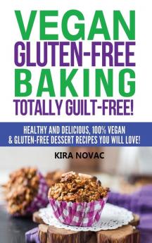 Vegan Gluten-Free Baking: Totally Guilt-Free!: Healthy and Delicious 100% Vegan and Gluten-Free Dessert Recipes You Will Love (Gluten-Free Gluten-Free Diet Gluten-Free Recipes)