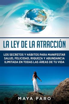 La Ley De La Atracción: Los Secretos Y Hábitos Para Manifestar Salud, Felicidad, Riqueza Y Abundancia Ilimitada En Todas Las Áreas De Tu Vida (Ley De La Atracción & Espiritualidad) (Spanish Edition)