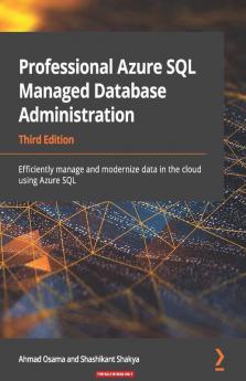 Professional Azure SQL Managed Database Administration: Efficiently manage and modernize data in the cloud using Azure SQL