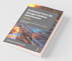 Professional Azure SQL Managed Database Administration: Efficiently manage and modernize data in the cloud using Azure SQL