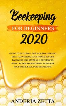 Beekeeping for Beginners 2020: Guide to Building a Top Bar Hive Keeping Bees Harvesting Your Honey in Your Backyard and Running a Successful Honey ... Suppliers Equipment Backyard Beekeeping