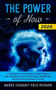 The Power of Now 2020: A Complete Practical Guide to Self-Freedom Self-Discipline Essential Teachings Meditations and Exercises life habits yourself