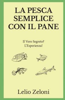 La Pesca Semplice con il Pane: Il Vero Segreto? L'Esperienza!: 1 (La Pesca Di Lelio)