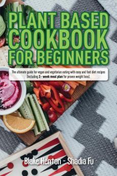 Plant Based Cookbook for Beginners: The Ultimate Guide for Vegan and Vegetarian Eating with Easy and Fast Diet Recipes. (Including 3-Week Meal Plan for Proven Weight Loss).