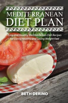 Mediterranean Diet Plan: Easy and Healthy Mediterranean Diet Recipes for Living Healthy and Losing Weight Fast