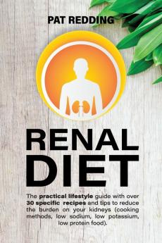 Renal Diet: The practical lifestyle guide with over 30 specific recipes and tips to reduce the burden on your kidneys (cooking methods low-sodium low-potassium low-protein food)