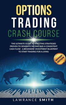 Options Trading Crash Course: The Ultimate Guide To Investing Strategies Proven To Generate Income and a Consistent Cash Flow - A Beginners' Investment Blueprint To Start Trading for a Living