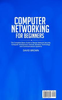 Computer Networking for Beginners: The Complete Basic Guide to Master Network Security Computer Architecture Internet Wireless Technology and Communications Systems