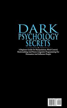 Dark Psychology Secrets: A Beginner Guide on Manipulation Mind Control Brainwashing and Neuro-Linguistic Programming for Persuasion and Influencing People