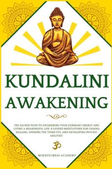 Kundalini Awakening: The Sacred Path to Awakening Your Dormant Energy and Living a Meaningful Life. 8 Guided Meditations For Chakra Healing Opening the Third Eye and Developing Psychic Abilities