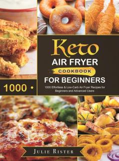 Keto Air Fryer Cookbook for Beginners: 1000 Effortless & Low-Carb Air Fryer Recipes for Beginners and Advanced Users