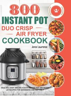 800 Instant Pot Duo Crisp Air Fryer Cookbook: Healthy Easy and Delicious Instant Pot Duo Crisp Air Fryer Recipes for Beginners and Not Only