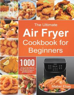 The Ultimate Air Fryer Cookbook for Beginners: 1000 Effortless & Affordable Air Fryer Recipes for Beginners and Advanced Users