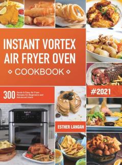 Instant Vortex Air Fryer Oven Cookbook: 300 Quick & Easy Air Fryer Recipes for Beginners and Advanced Users