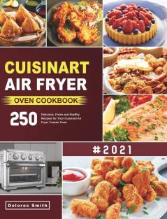 Cuisinart Air Fryer Oven Cookbook: 250 Delicious Fresh and Healthy Recipes for Your Cuisinart Air Fryer Toaster Oven