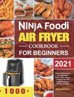 Ninja Foodi Air Fryer Cookbook for Beginners 2021: Easy & Delicious Air Fry Dehydrate Roast Bake Reheat and More Recipes for Beginners and Advanced Users